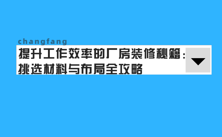 提升工作效率的厂房装修秘籍：挑选材料与布局全攻略